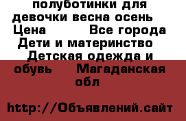 полуботинки для девочки весна-осень  › Цена ­ 400 - Все города Дети и материнство » Детская одежда и обувь   . Магаданская обл.